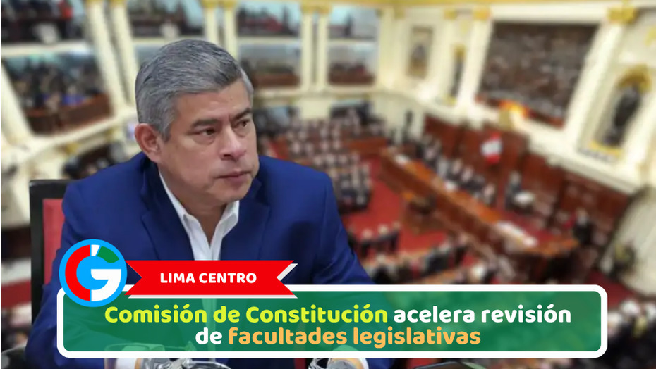 Lima Centro: Comisión de Constitución acelera revisión de facultades legislativas