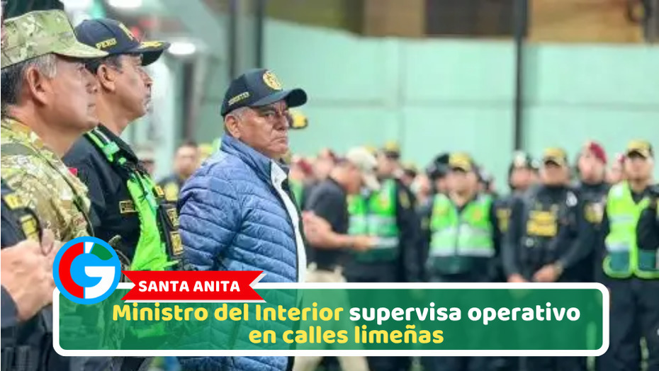 Santa Anita: Ministro del Interior supervisa operativo en calles limeñas