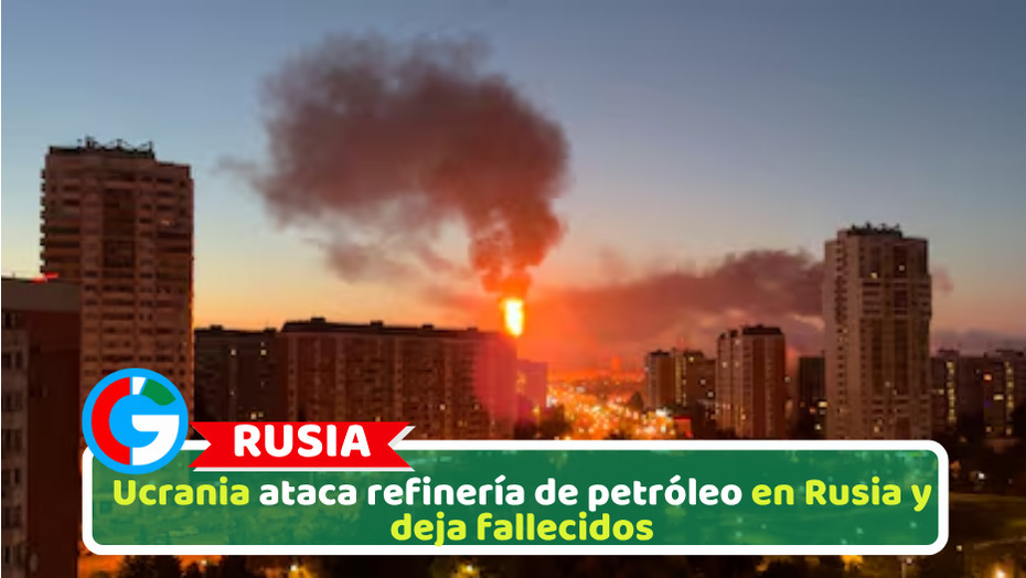 Ucrania ataca refinería de petróleo en Rusia y deja fallecidos