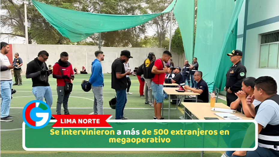 Lima Norte: Se intervinieron a más de 500 extranjeros en megaoperativo