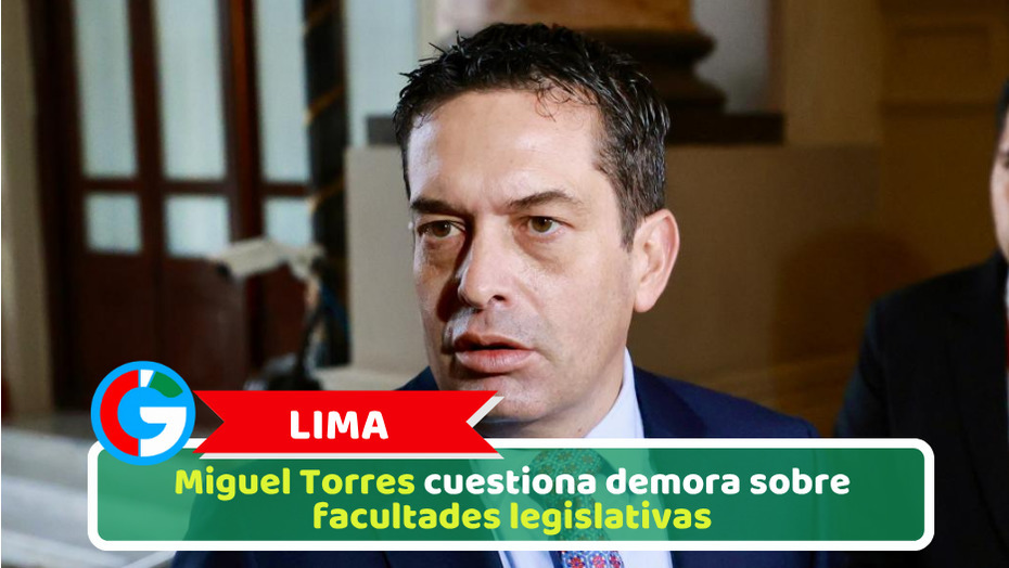 Lima: Miguel Torres cuestiona demora sobre facultades legislativas