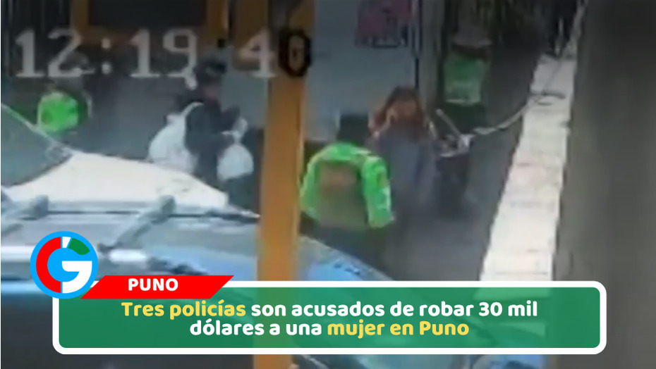 Tres policías son acusados de robar 30 mil dólares a una mujer en Puno