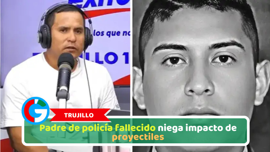 Trujillo: Padre de policía fallecido niega impacto de proyectiles
